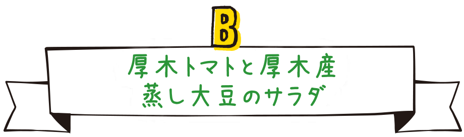 B.厚木トマトと厚木産蒸し大豆のサラダ