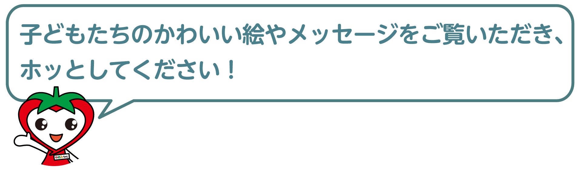 子どもたちのかわいい絵やメッセージをご覧いただき、ホッとしてください！