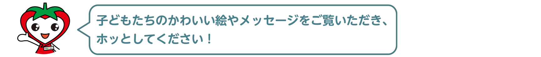 子どもたちのかわいい絵やメッセージをご覧いただき、ホッとしてください！