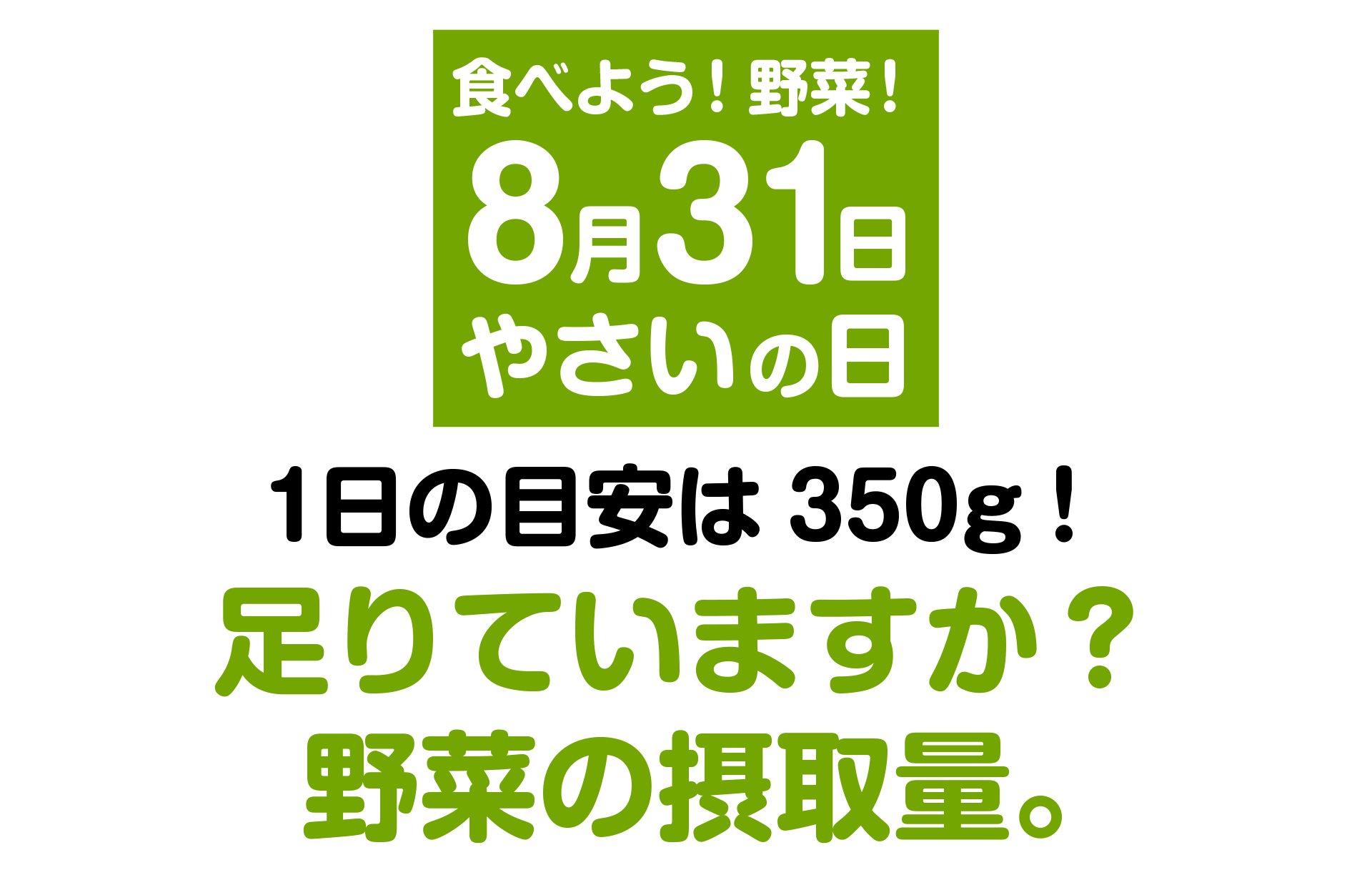 食べよう！野菜！8月31日はやさいの日！1日の目安は350g！足りていますか？野菜の摂取量。