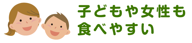 子どもや女性も食べやすい