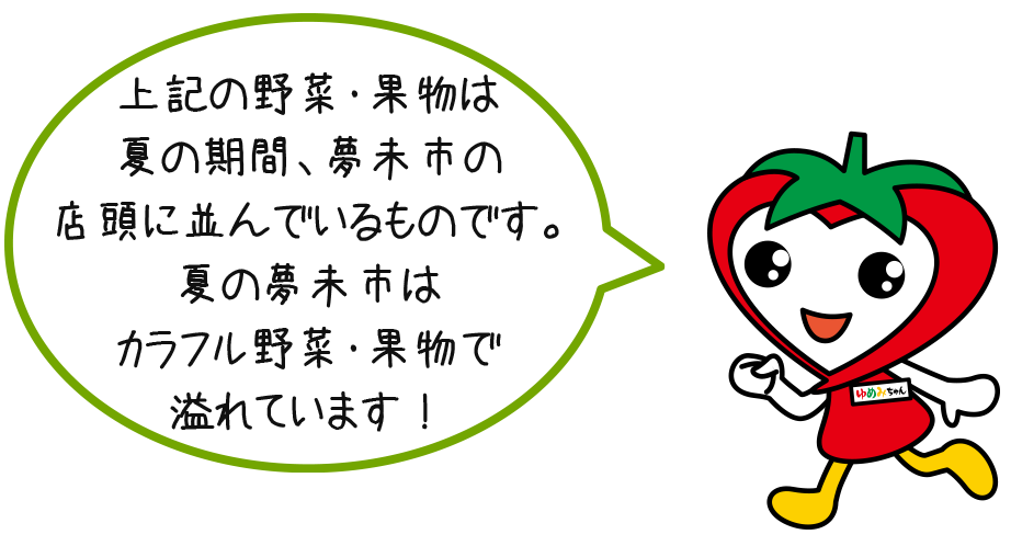 ゆめみちゃん「上記の野菜・果物は夏の期間、夢未市の店頭に並んでいるものです。夏の夢未市はカラフル野菜・果物で溢れています！」