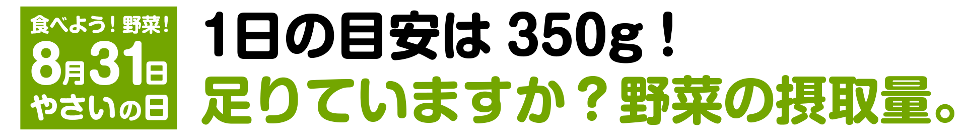 食べよう！野菜！8月31日はやさいの日！1日の目安は350g！足りていますか？野菜の摂取量。