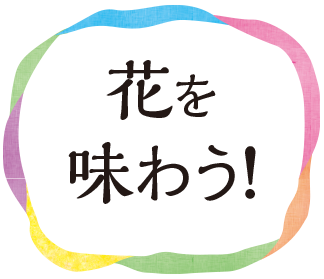 花を味わう!
