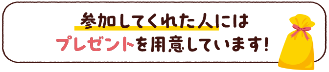 参加してくれた人にはプレゼントを用意しています!