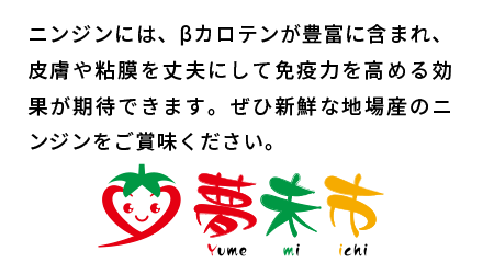 ニンジンには、βカロテンが豊富に含まれ、皮膚や粘膜を丈夫にして免疫力を高める効果が期待できます。ぜひ新鮮な地場産のニンジンをご賞味ください。
