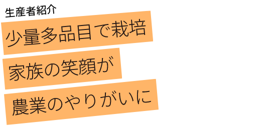 少量多品目で栽培 家族の笑顔が農業のやりがいに