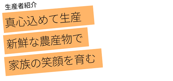 真心込めて生産 新鮮な農産物で家族の笑顔を育む