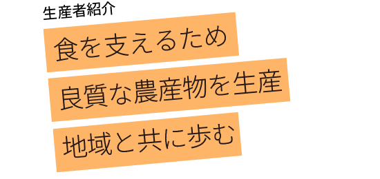 食を支えるため良質な農産物を生産 地域と共に歩む