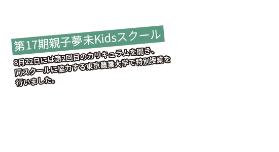 第17期親子夢未Kidsスクール 8月22日には第2回目のカリキュラムを開き、同スクールに協力する東京農業大学で特別授業を行いました。